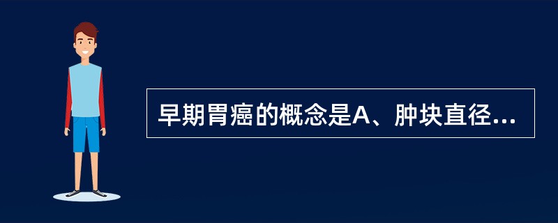 早期胃癌的概念是A、肿块直径在2cm以下B、只限于黏膜层C、未侵及肌层D、无淋巴