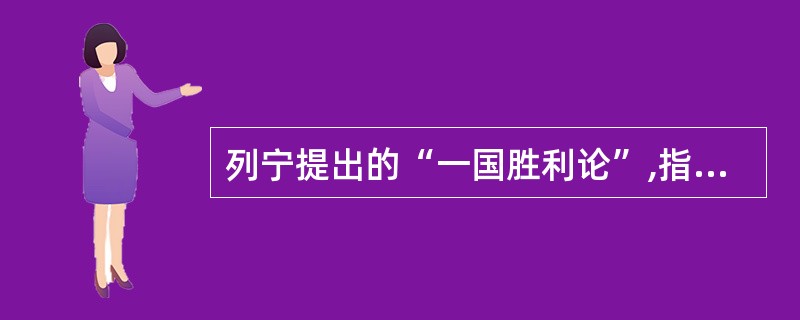 列宁提出的“一国胜利论”,指的是社会主义不能在所有国家内同时获得胜利。 ( )