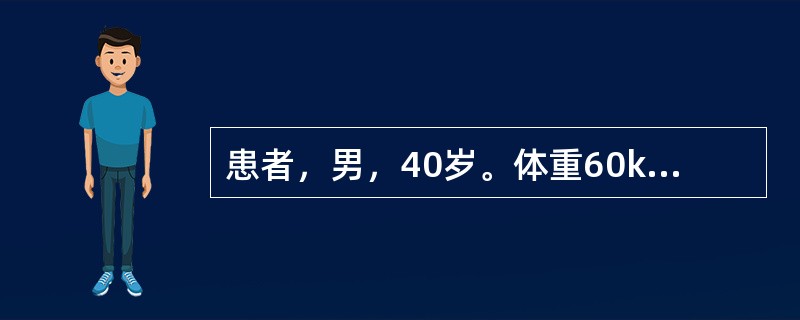 患者，男，40岁。体重60kg，因食管癌进食困难1月余。自诉乏力，极度口渴，尿少