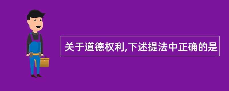 关于道德权利,下述提法中正确的是