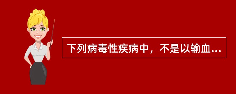 下列病毒性疾病中，不是以输血作为其主要传播途径的疾病为A、乙型肝炎B、丙型肝炎C