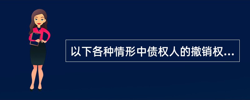 以下各种情形中债权人的撤销权不能行使的是()。