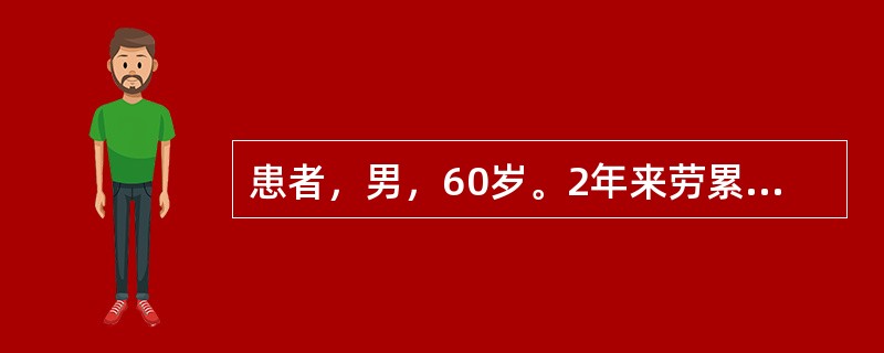 患者，男，60岁。2年来劳累后心悸、气短，并常出现夜间阵发性呼吸困难，不能平卧，