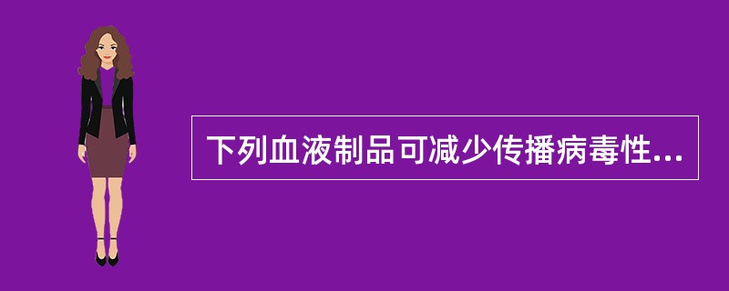 下列血液制品可减少传播病毒性疾病风险的是A、浓缩血小板B、红细胞悬液C、除白细胞