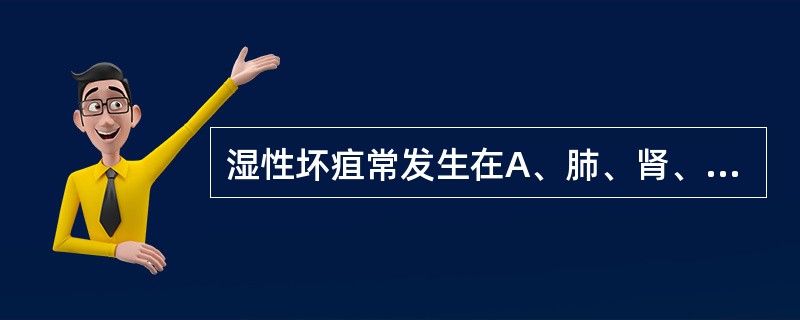 湿性坏疽常发生在A、肺、肾、脑B、脑、肠、子宫C、肺、肠、肝D、脑、脾、肝E、肺