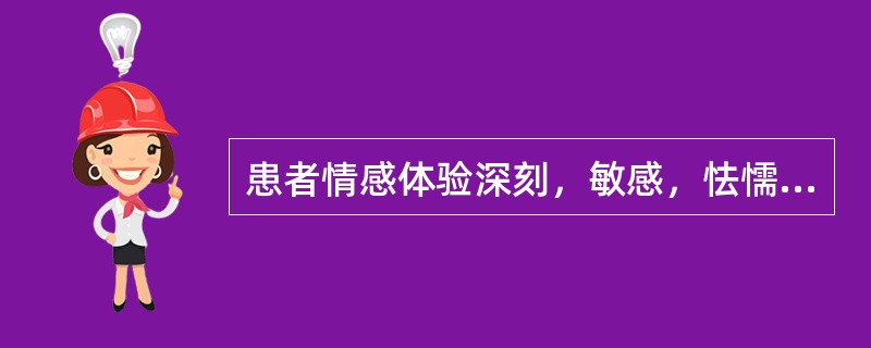 患者情感体验深刻，敏感，怯懦，孤独多虑，不果断且缺乏信心，严重内倾。属于