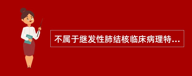 不属于继发性肺结核临床病理特征的是A、病变多从肺尖开始B、主要沿支气管播散C、病