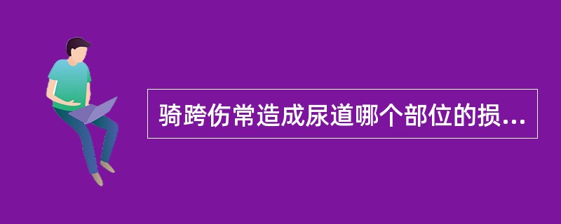 骑跨伤常造成尿道哪个部位的损伤A、阴茎部B、球部C、膜部D、前列腺部E、膀胱颈部