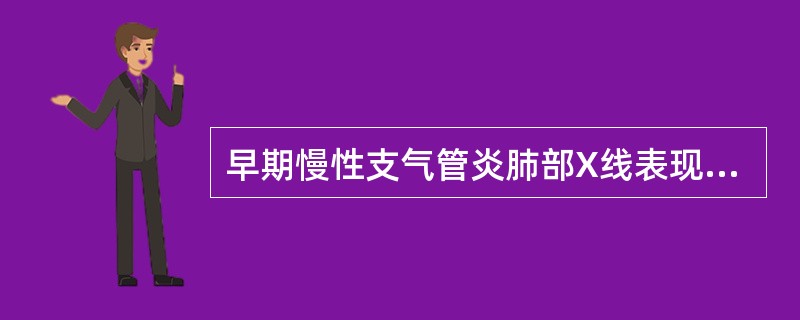 早期慢性支气管炎肺部X线表现是A、两肺纹理增粗、紊乱B、肺野透亮度增加C、胸廓扩