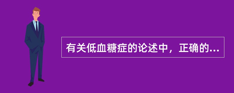 有关低血糖症的论述中，正确的是A、口服α£­葡萄糖苷酶抑制剂易发生低血糖B、低血