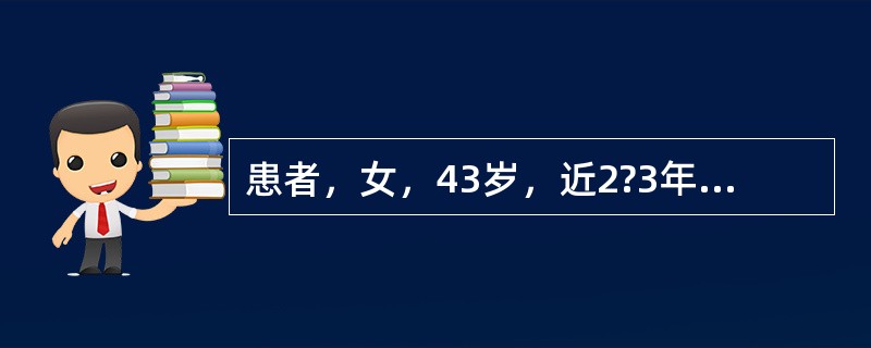 患者，女，43岁，近2?3年月经不调，表现为周期延长，经量增多且淋漓不净，此次停
