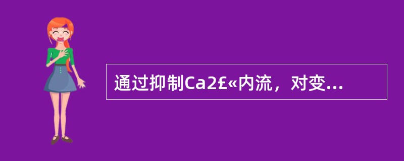 通过抑制Ca2£«内流，对变异型心绞痛有效的是 A．硝酸甘油 B．硝苯地平 C．