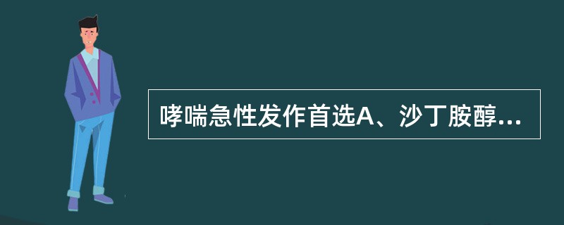哮喘急性发作首选A、沙丁胺醇B、倍氯米松C、布地奈德D、茶碱E、孟鲁司特