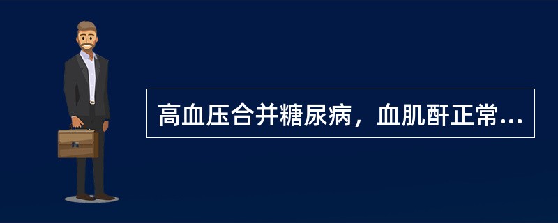 高血压合并糖尿病，血肌酐正常，选用下列哪类降压药最合适A、血管紧张素转化酶抑制剂