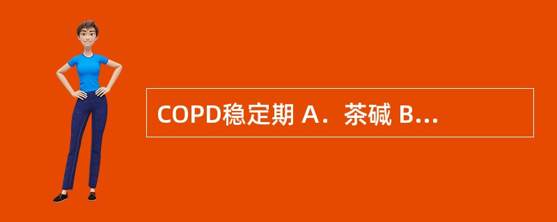 COPD稳定期 A．茶碱 B．糖皮质激素 C．沙丁胺醇 D．盐酸氨溴索 E．乙酰