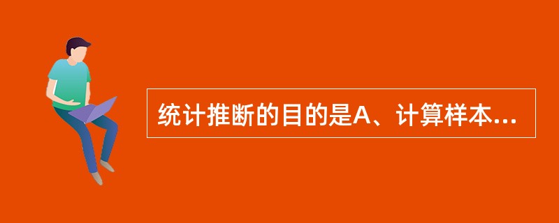 统计推断的目的是A、计算样本率B、检验统计上的“假设”C、计算样本均值D、计算标