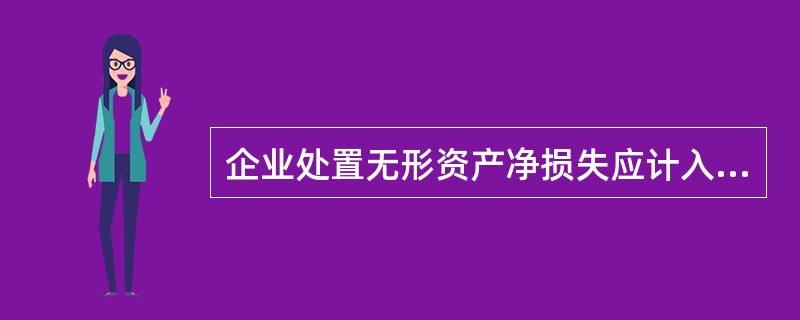 企业处置无形资产净损失应计入当期的( )。