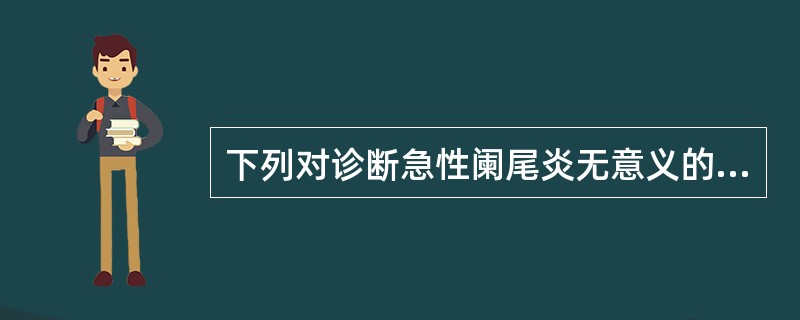 下列对诊断急性阑尾炎无意义的是A、右腹肌紧张B、转移性腹痛和右下腹部压痛C、墨菲