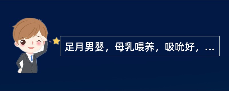 足月男婴，母乳喂养，吸吮好，哺后安睡，生后4天体重下降7%，查体反应好，面色红润