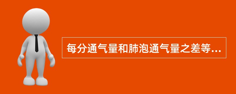 每分通气量和肺泡通气量之差等于A、潮气量×呼吸频率B、肺活量×呼吸频率C、残气量