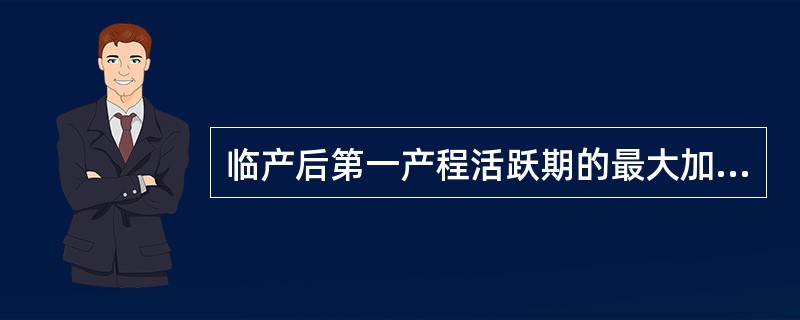 临产后第一产程活跃期的最大加速期是指A、宫口扩张2～7cmB、宫口扩张1～6cm