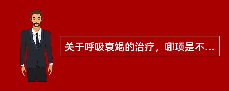 关于呼吸衰竭的治疗，哪项是不正确的A、纠正缺氧B、改善通气C、病因治疗D、纠正水