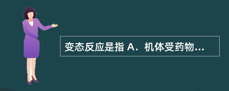 变态反应是指 A．机体受药物刺激所发生异常的免疫反应，引起机体生理功能障碍或组织