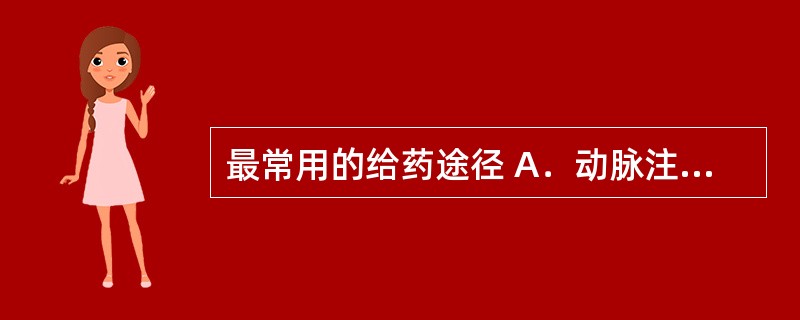 最常用的给药途径 A．动脉注射 B．静脉注射 C．肌内注射 D．腔内注射 E．口