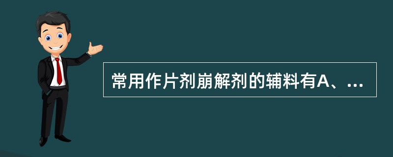 常用作片剂崩解剂的辅料有A、干淀粉B、交联羧甲基纤维素钠C、羧甲基淀粉钠D、低取