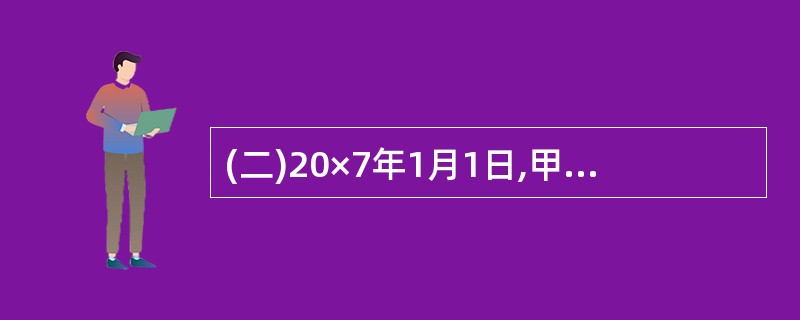 (二)20×7年1月1日,甲公司从二级市场购入乙公司分期付息、到期还本的债券12