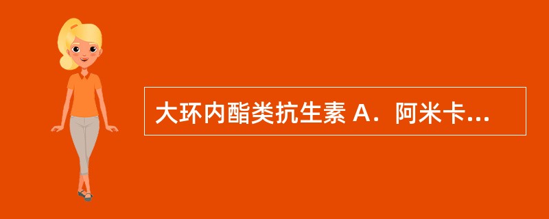 大环内酯类抗生素 A．阿米卡星 B．红霉素 C．多西环素 D．阿昔洛韦 E．吡嗪