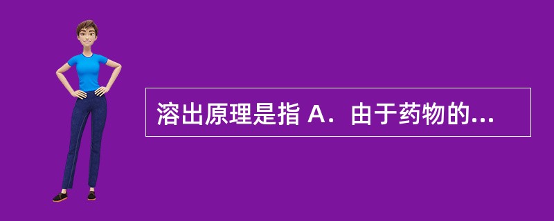 溶出原理是指 A．由于药物的释放受溶出速度的限制，溶出速度慢的药物显示出缓释的性