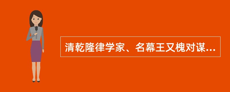 清乾隆律学家、名幕王又槐对谋杀和故杀的有关论述: ①“谋杀者,蓄念于未杀之先;故