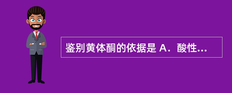 鉴别黄体酮的依据是 A．酸性溶液中析出白色沉淀 B．与氧化三苯四氯唑试液反应显红