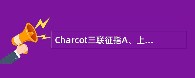 Charcot三联征指A、上腹剧痛B、感染性休克C、寒战高热D、谵妄E、梗阻性黄