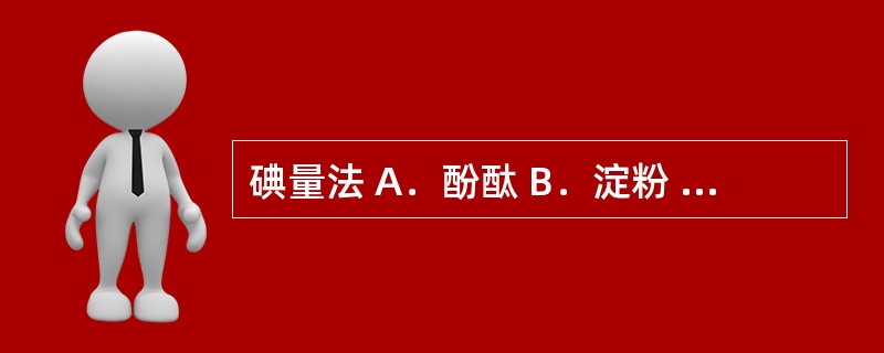 碘量法 A．酚酞 B．淀粉 C．荧光黄 D．邻二氮菲 E．结晶紫 以下滴定方法使