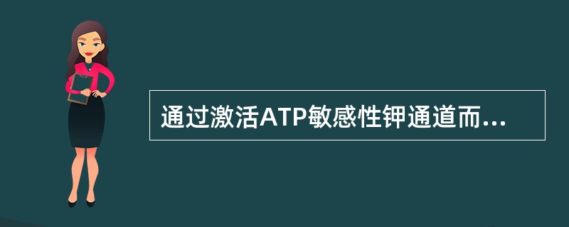 通过激活ATP敏感性钾通道而降压的药物是 A．硝苯地平 B．普萘洛尔 C．甲基多