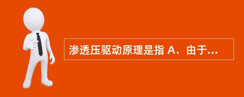 渗透压驱动原理是指 A．由于药物的释放受溶出速度的限制，溶出速度慢的药物显示出缓