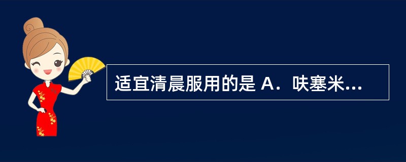 适宜清晨服用的是 A．呋塞米 B．格列美脲 C．阿司匹林 D．普伐他汀 E．甲氧