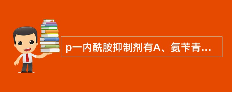 p一内酰胺抑制剂有A、氨苄青霉素B、克拉维酸C、头孢氨苄D、舒巴坦E、阿莫西林