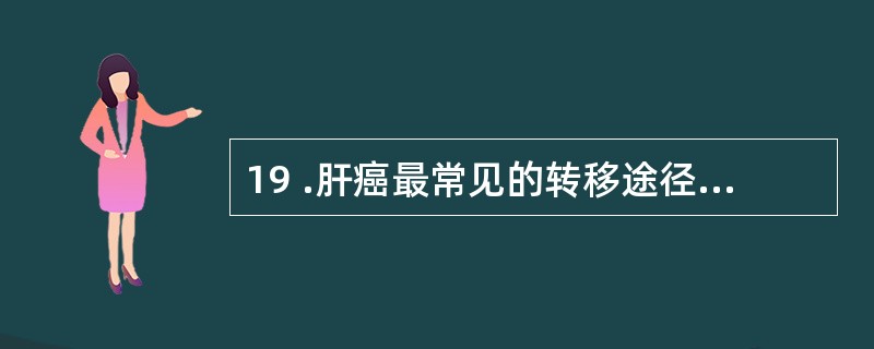 19 .肝癌最常见的转移途径是A .肝内血行转移B .肝外血行转移C .直接蔓延