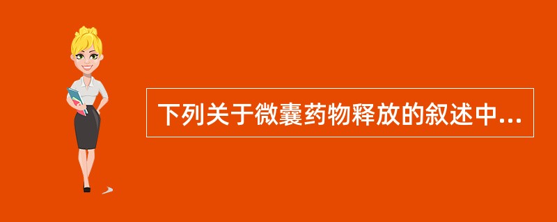 下列关于微囊药物释放的叙述中错误的是A、释药机制包括药物透过囊壁扩散、囊壁的消化