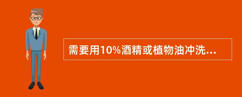 需要用10%酒精或植物油冲洗的是 A．眼内污染毒物 B．毛发被毒物污染 C．皮肤