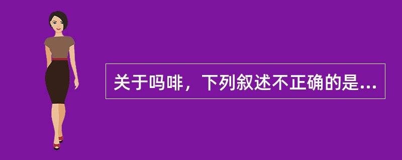 关于吗啡，下列叙述不正确的是A、抑制呼吸中枢B、抑制咳嗽中枢C、用于癌症剧痛D、