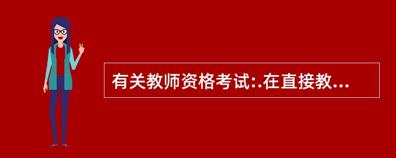 有关教师资格考试:.在直接教学中,教师引导学生进行一些集体性的练习的教学活动属于