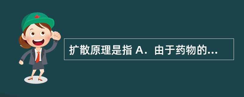 扩散原理是指 A．由于药物的释放受溶出速度的限制，溶出速度慢的药物显示出缓释的性