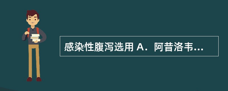 感染性腹泻选用 A．阿昔洛韦 B．环丙沙星 C．硝苯地平 D．洛哌丁胺 E．山莨