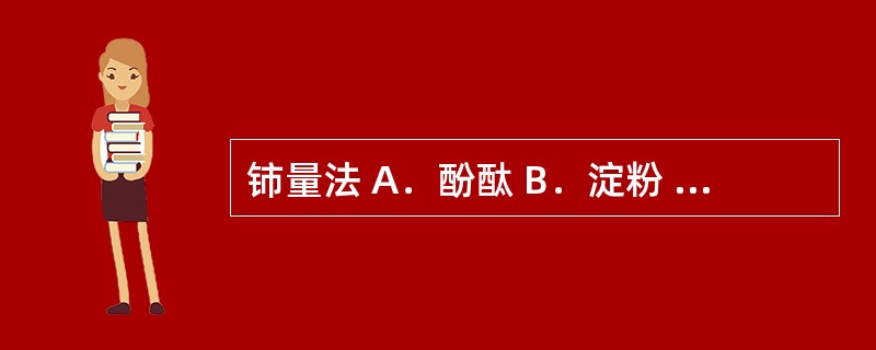 铈量法 A．酚酞 B．淀粉 C．荧光黄 D．邻二氮菲 E．结晶紫 以下滴定方法使