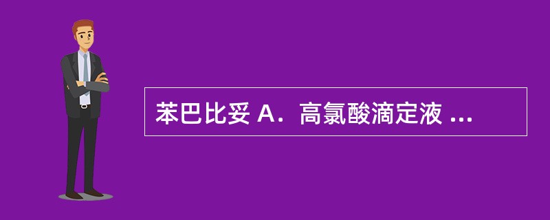 苯巴比妥 A．高氯酸滴定液 B．亚硝酸钠滴定液 C．氢氧化钠滴定液 D．硫酸铈滴