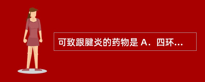 可致跟腱炎的药物是 A．四环素 B．左氧氟沙星 C．氯霉素 D．甲硝唑 E．米诺